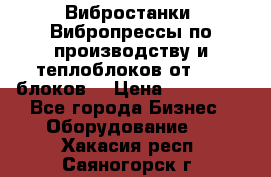 Вибростанки, Вибропрессы по производству и теплоблоков от 1000 блоков. › Цена ­ 550 000 - Все города Бизнес » Оборудование   . Хакасия респ.,Саяногорск г.